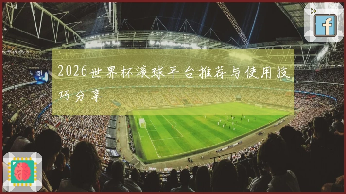 2026世界杯滚球平台推荐与使用技巧分享