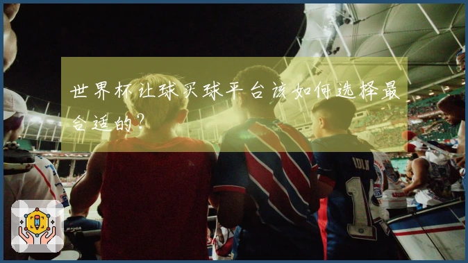 世界杯让球买球平台该如何选择最合适的？