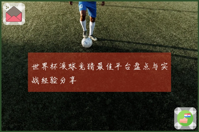 世界杯滚球竞猜最佳平台盘点与实战经验分享