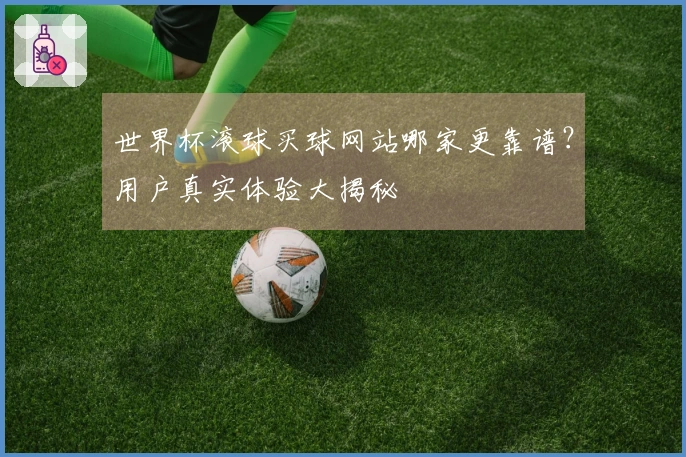 世界杯滚球买球网站哪家更靠谱？用户真实体验大揭秘