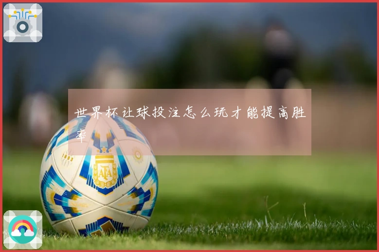 世界杯让球投注怎么玩才能提高胜率