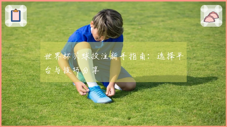 世界杯买球投注新手指南：选择平台与技巧分享