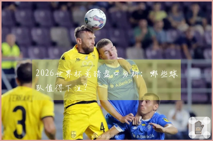 2026世界杯竞猜盘口分析：哪些球队值得下注？