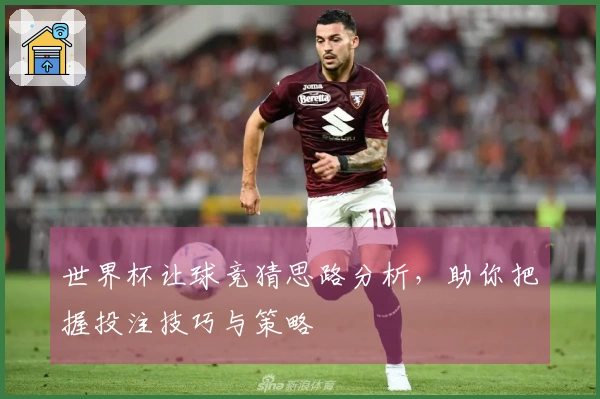 世界杯让球竞猜思路分析，助你把握投注技巧与策略