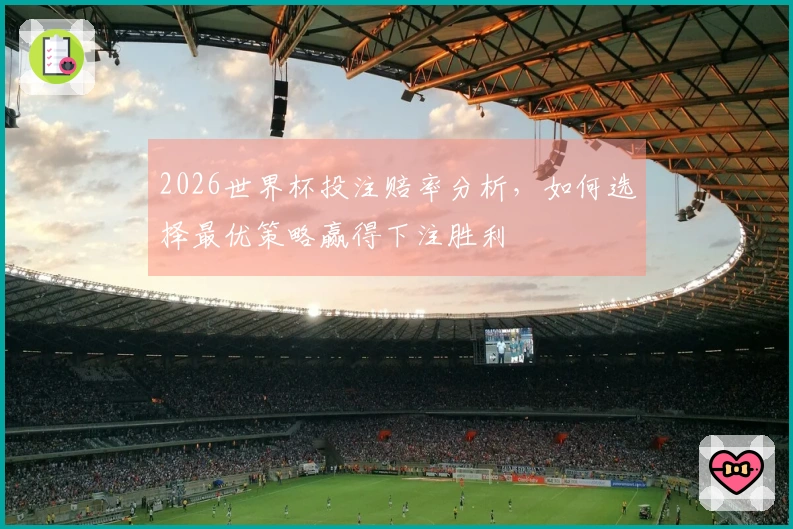 2026世界杯投注赔率分析，如何选择最优策略赢得下注胜利